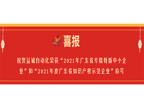 【喜報(bào)】祝賀益誠自動化榮獲“2021年廣東省專精特新中小企業(yè)”和“2021年度廣東省知識產(chǎn)權(quán)示范企業(yè)”稱號